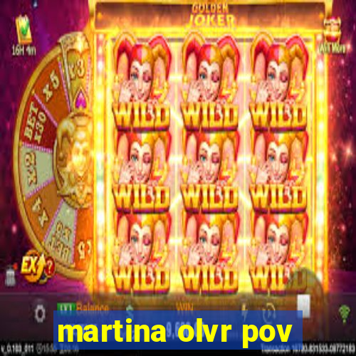 martina olvr pov